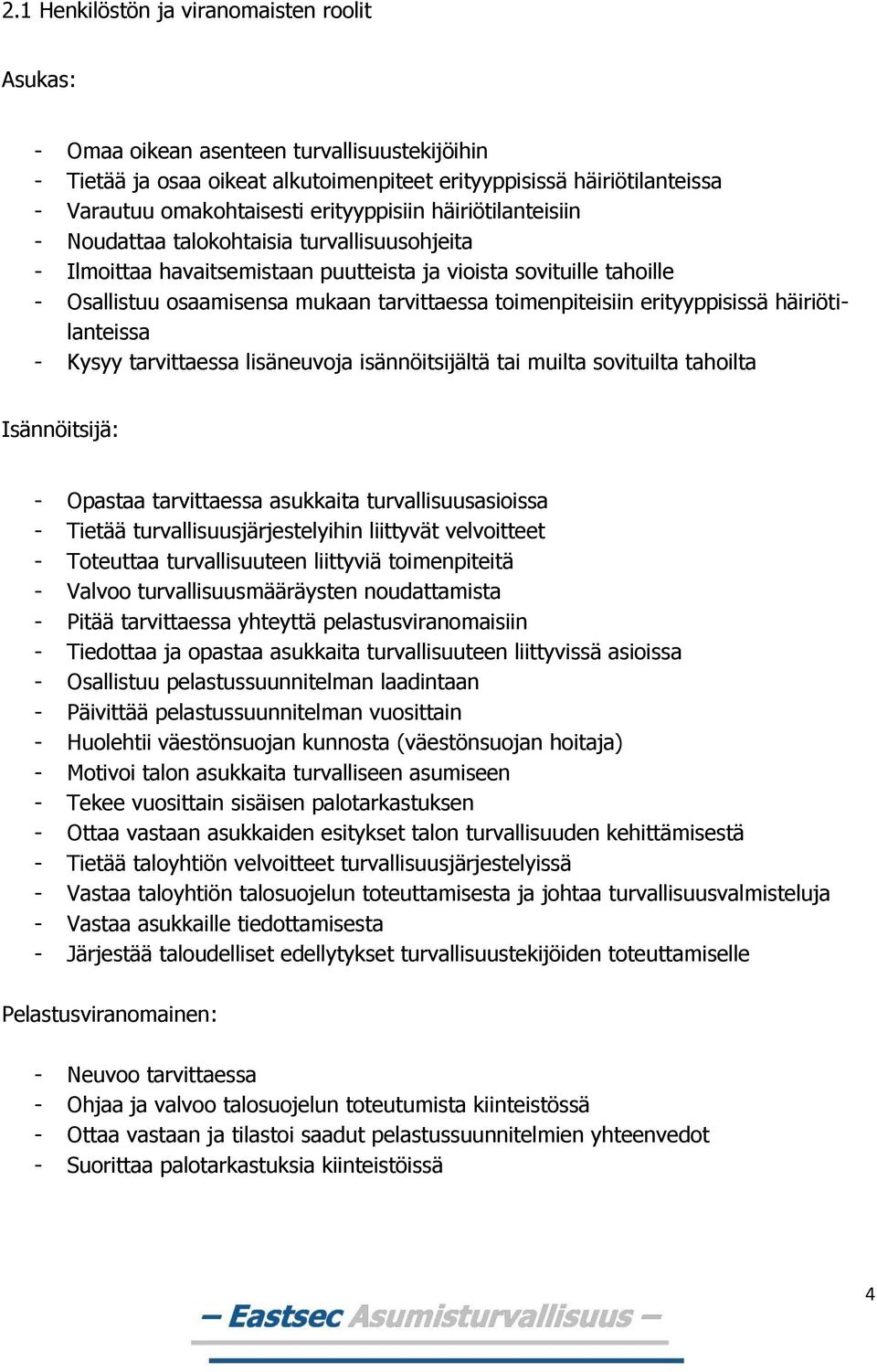 toimenpiteisiin erityyppisissä häiriötilanteissa - Kysyy tarvittaessa lisäneuvoja isännöitsijältä tai muilta sovituilta tahoilta Isännöitsijä: - Opastaa tarvittaessa asukkaita turvallisuusasioissa -