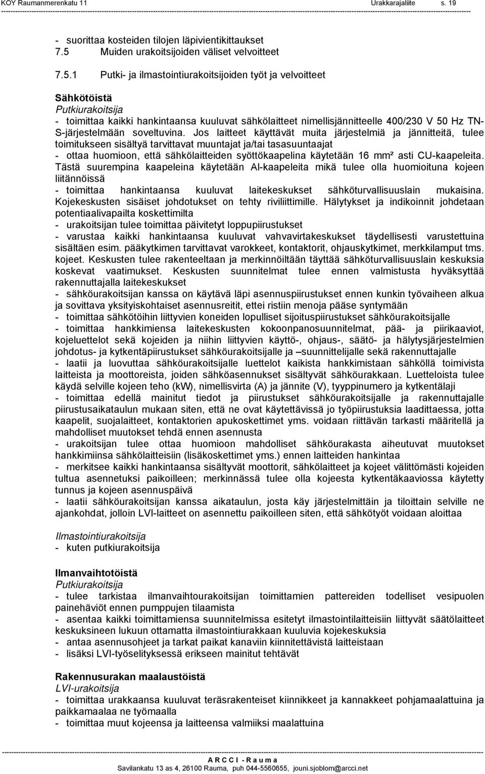 1 Putki- ja ilmastointiurakoitsijoiden työt ja velvoitteet Sähkötöistä Putkiurakoitsija - toimittaa kaikki hankintaansa kuuluvat sähkölaitteet nimellisjännitteelle 400/230 V 50 Hz TN- S-järjestelmään