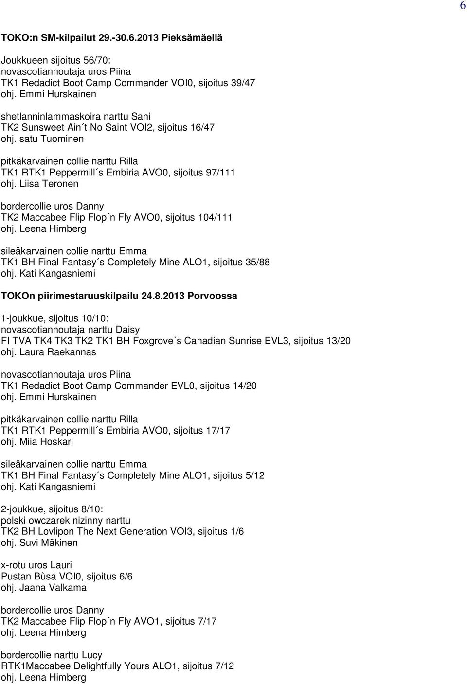 satu Tuominen pitkäkarvainen collie narttu Rilla TK1 RTK1 Peppermill s Embiria AVO0, sijoitus 97/111 ohj. Liisa Teronen bordercollie uros Danny TK2 Maccabee Flip Flop n Fly AVO0, sijoitus 104/111 ohj.