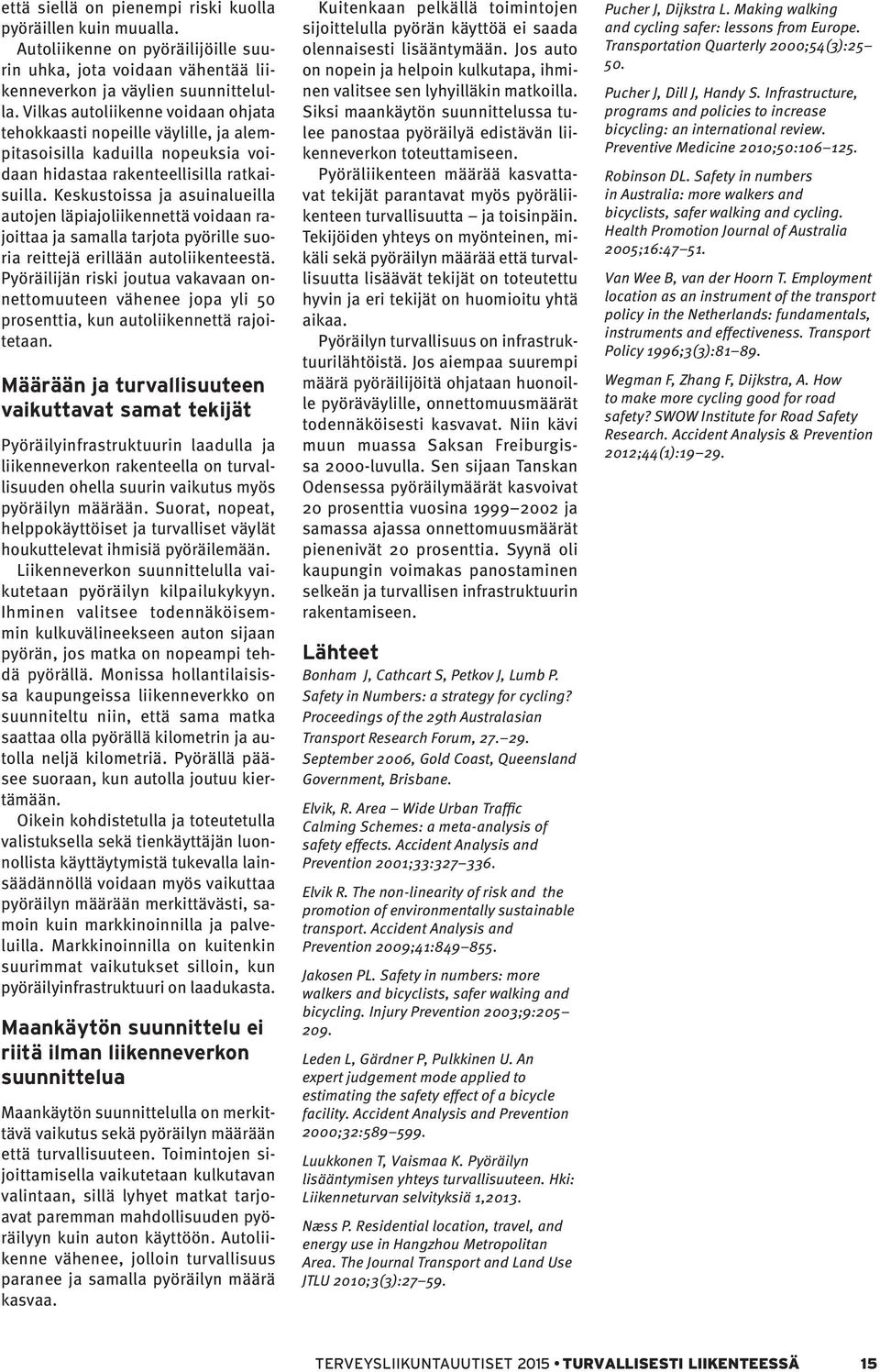 Keskustoissa ja asuinalueilla autojen läpiajoliikennettä voidaan rajoittaa ja samalla tarjota pyörille suoria reittejä erillään autoliikenteestä.