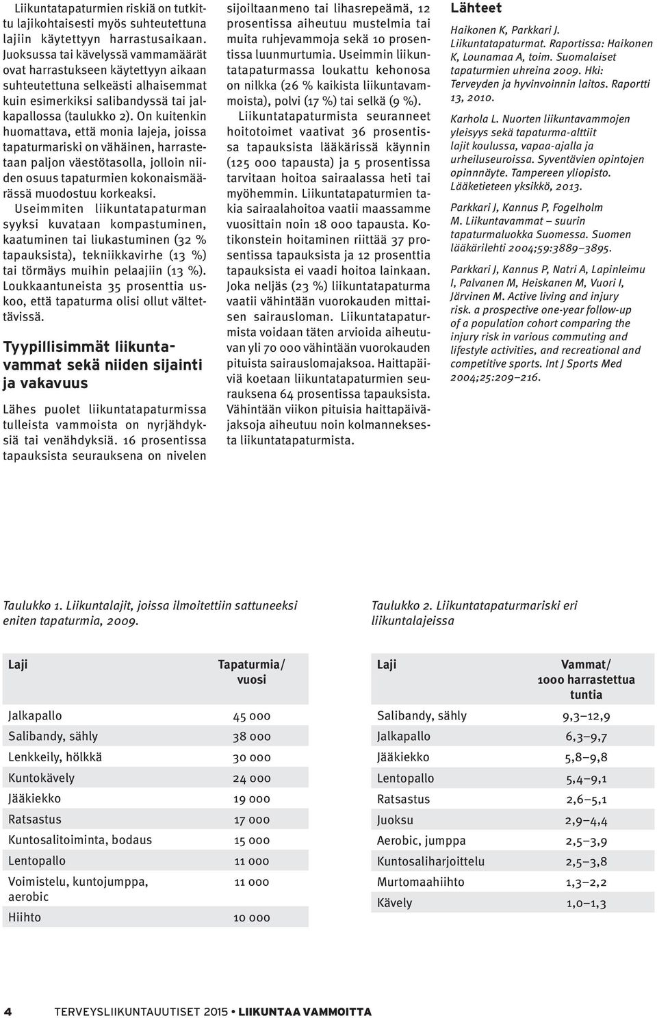 On kuitenkin huomattava, että monia lajeja, joissa tapaturmariski on vähäinen, harrastetaan paljon väestötasolla, jolloin niiden osuus tapaturmien kokonaismäärässä muodostuu korkeaksi.