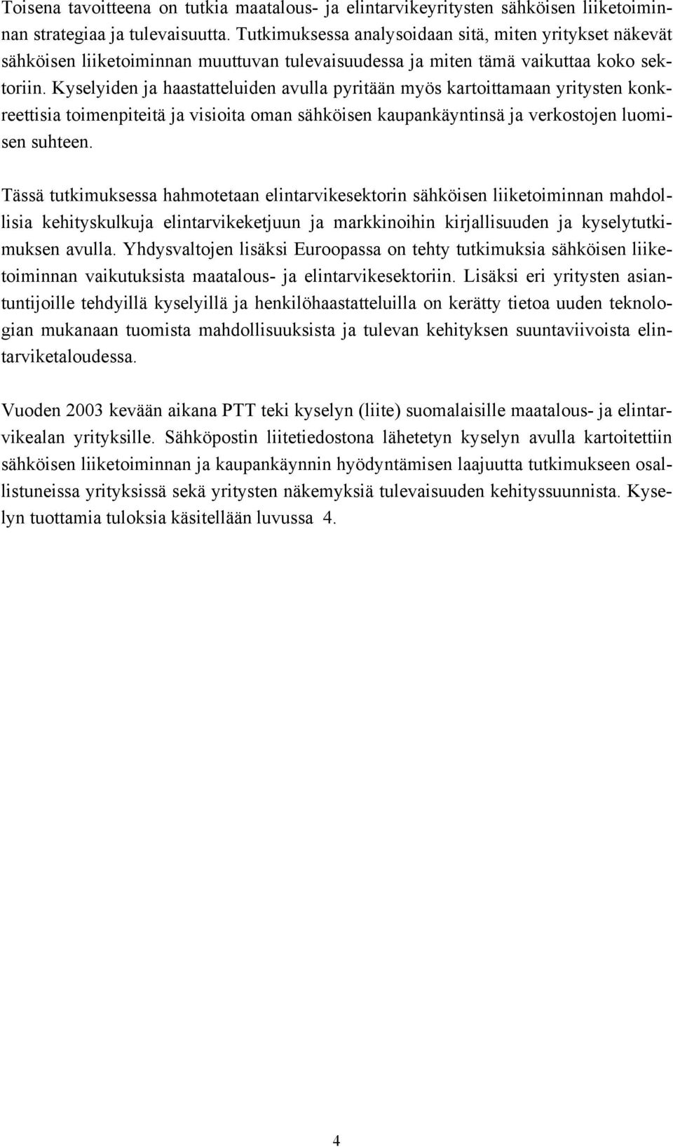 Kyselyiden ja haastatteluiden avulla pyritään myös kartoittamaan yritysten konkreettisia toimenpiteitä ja visioita oman sähköisen kaupankäyntinsä ja verkostojen luomisen suhteen.