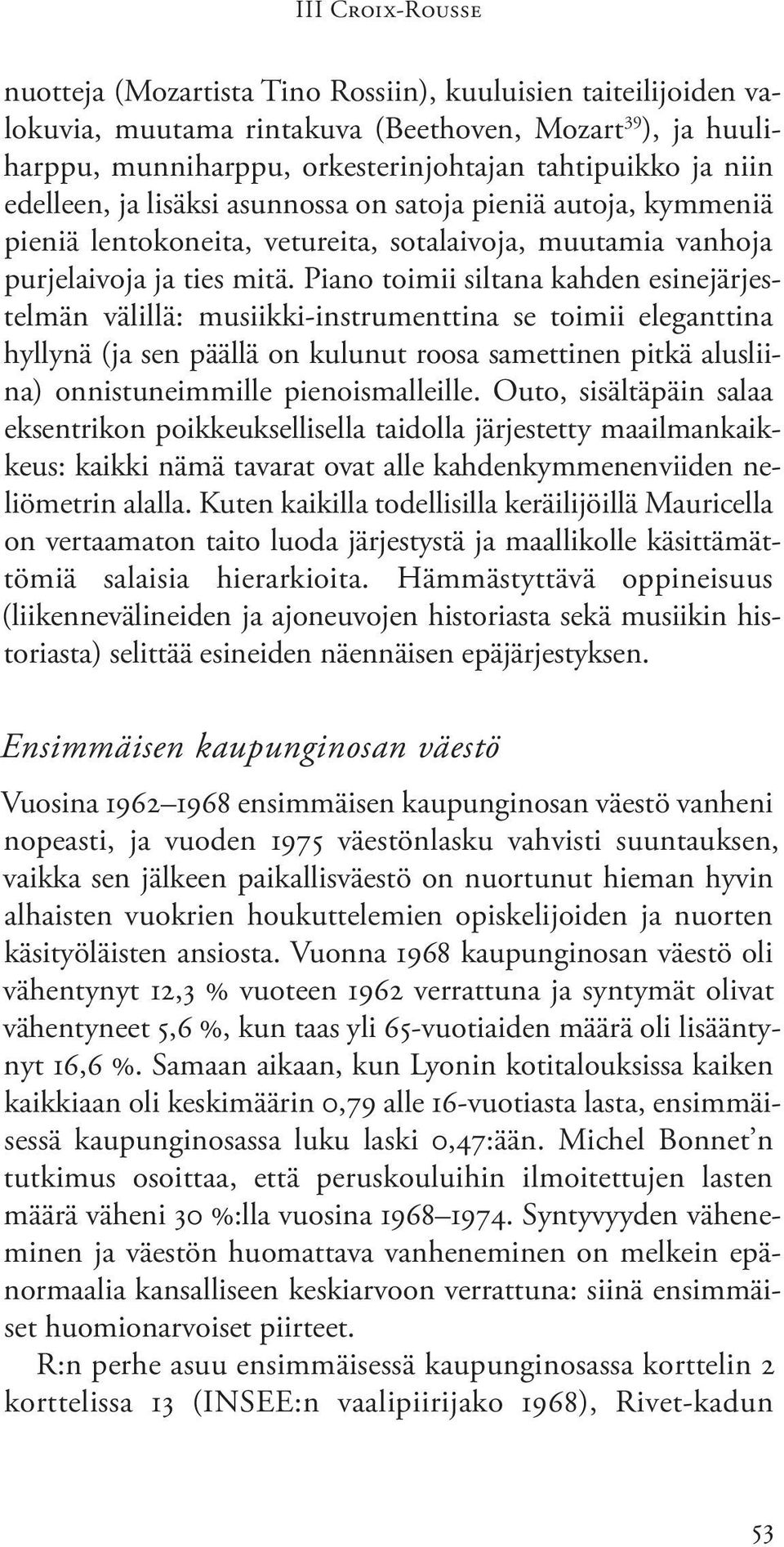 Piano toimii siltana kahden esinejärjestelmän välillä: musiikki-instrumenttina se toimii eleganttina hyllynä (ja sen päällä on kulunut roosa samettinen pitkä alusliina) onnistuneimmille