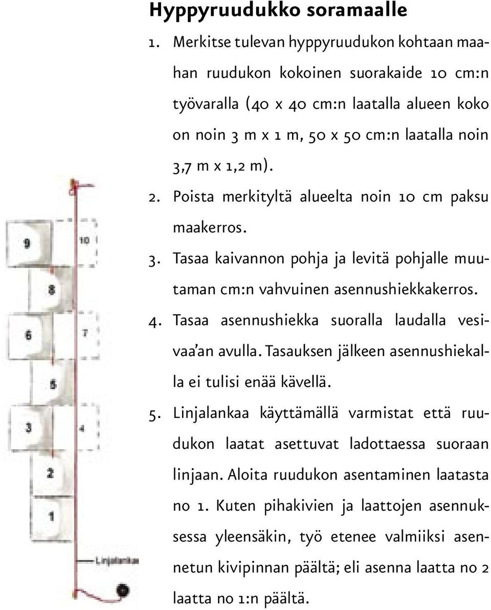 Poista merkityltä alueelta noin 10 cm paksu maakerros. 3. Tasaa kaivannon pohja ja levitä pohjalle muutaman cm:n vahvuinen asennushiekkakerros. 4.