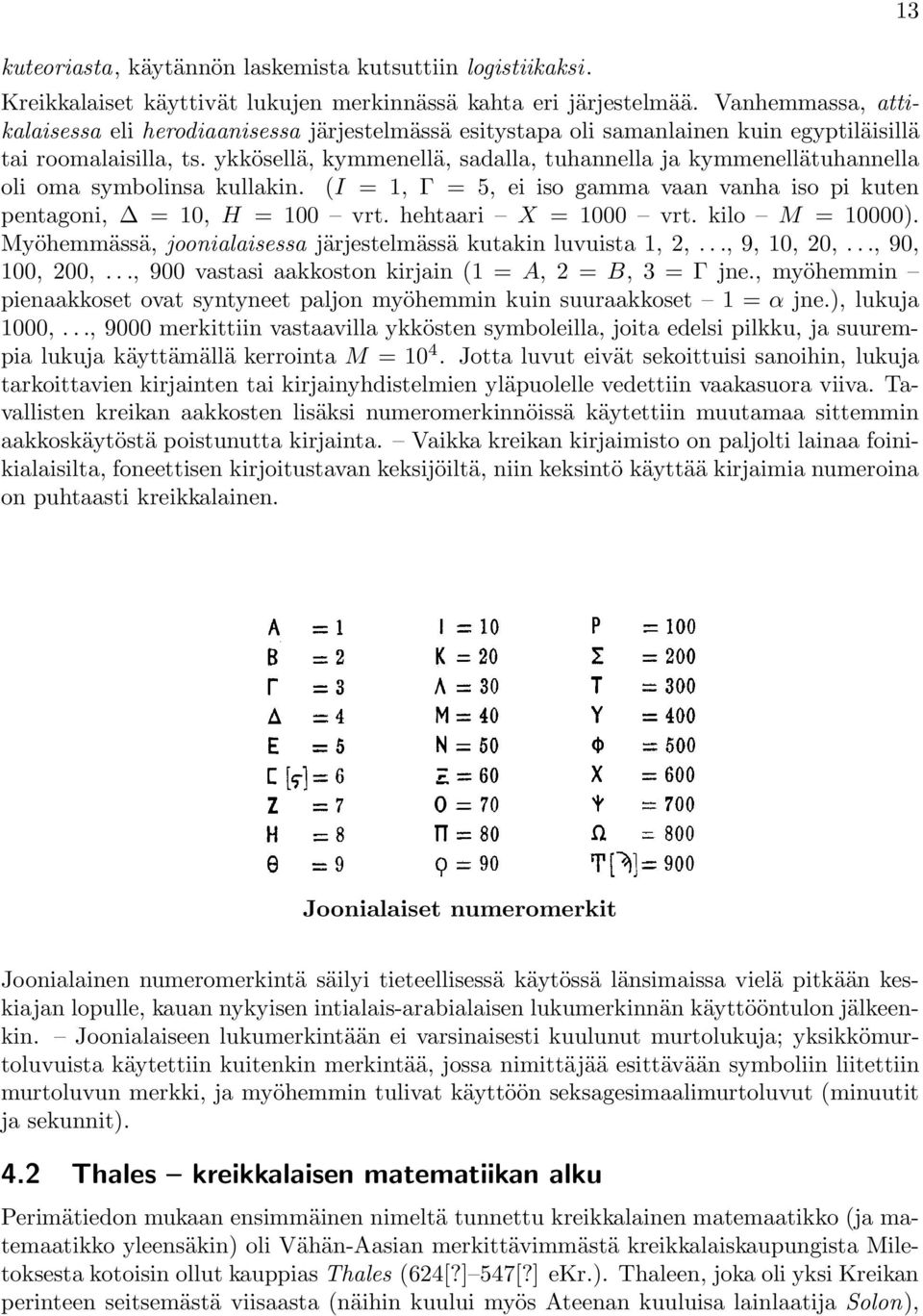 ykkösellä, kymmenellä, sadalla, tuhannella ja kymmenellätuhannella oli oma symbolinsa kullakin. (I = 1, Γ = 5, ei iso gamma vaan vanha iso pi kuten pentagoni, = 10, H = 100 vrt. hehtaari X = 1000 vrt.