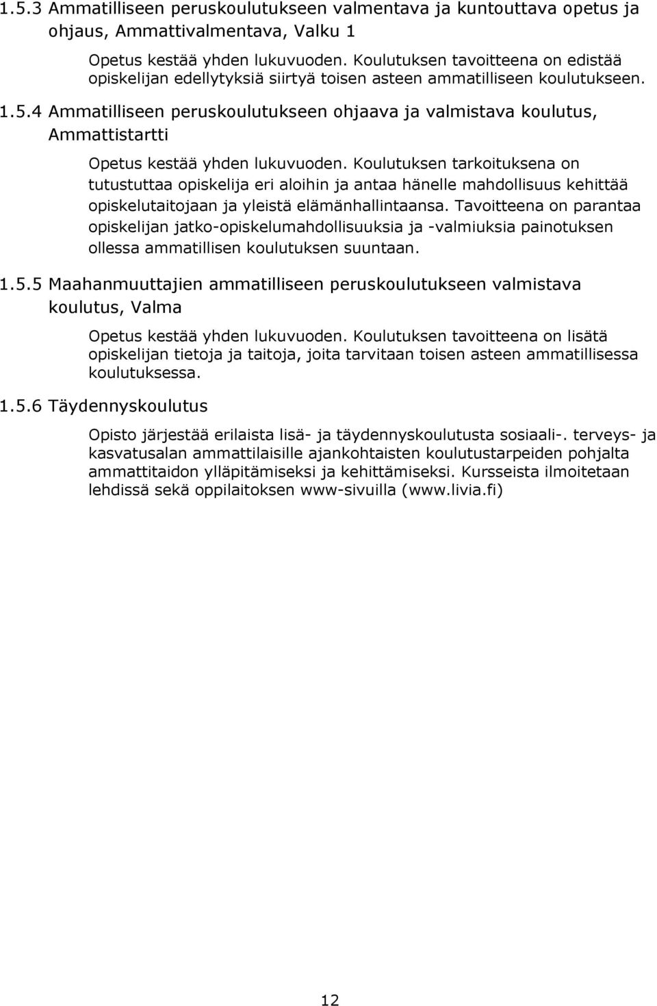 4 Ammatilliseen peruskoulutukseen ohjaava ja valmistava koulutus, Ammattistartti Opetus kestää yhden lukuvuoden.