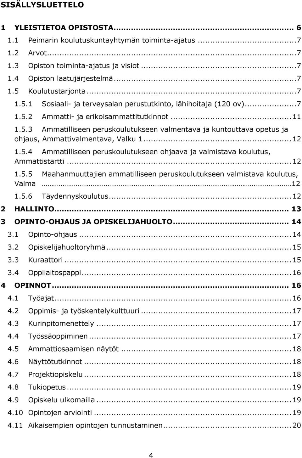 .. 12 1.5.4 Ammatilliseen peruskoulutukseen ohjaava ja valmistava koulutus, Ammattistartti... 12 1.5.5 Maahanmuuttajien ammatilliseen peruskoulutukseen valmistava koulutus, Valma.12 1.5.6 Täydennyskoulutus.