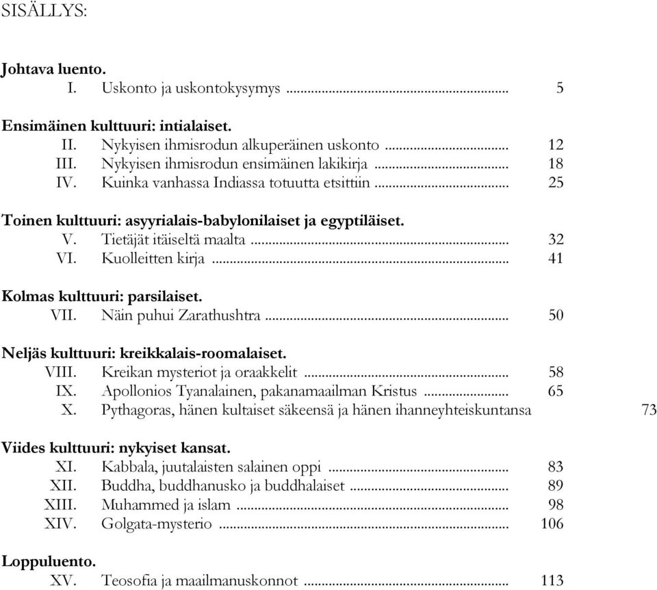 .. 41 Kolmas kulttuuri: parsilaiset. VII. Näin puhui Zarathushtra... 50 Neljäs kulttuuri: kreikkalais-roomalaiset. VIII. Kreikan mysteriot ja oraakkelit... 58 IX.