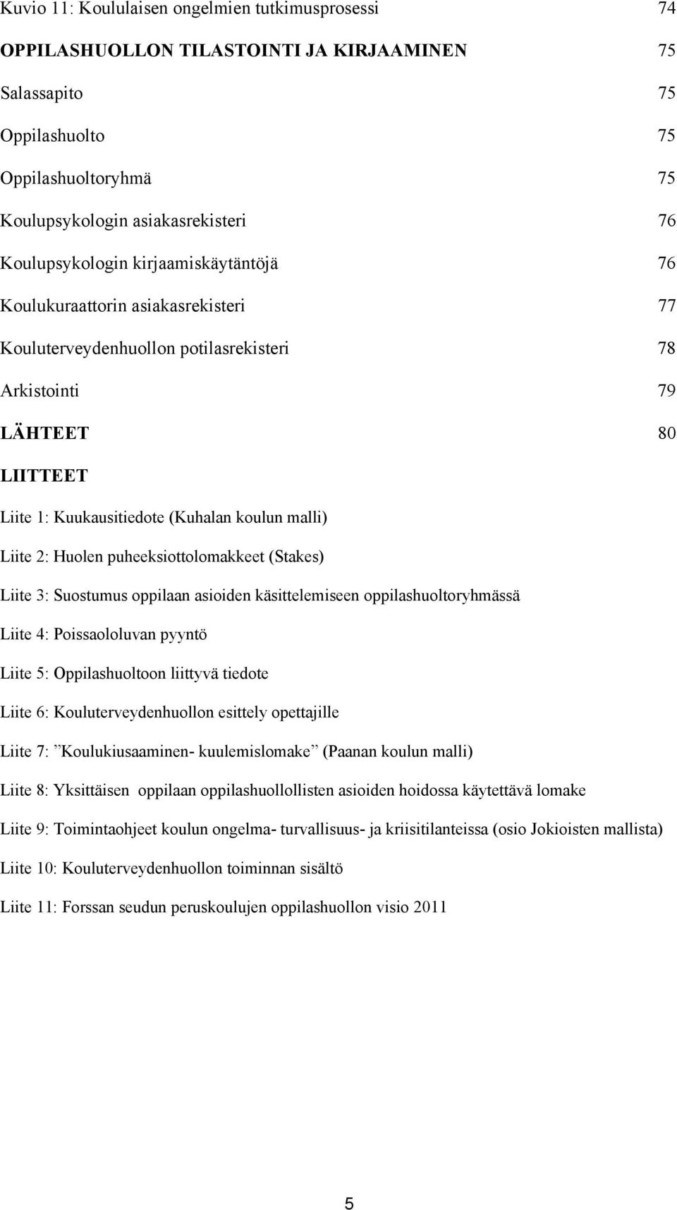 malli) Liite 2: Huolen puheeksiottolomakkeet (Stakes) Liite 3: Suostumus oppilaan asioiden käsittelemiseen oppilashuoltoryhmässä Liite 4: Poissaololuvan pyyntö Liite 5: Oppilashuoltoon liittyvä