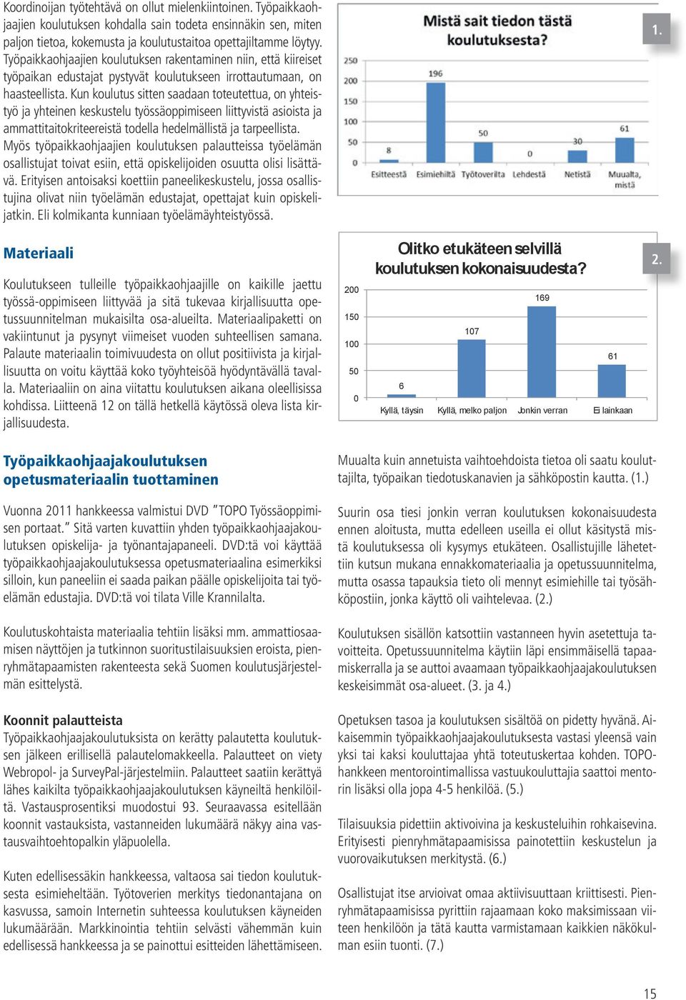 Kun koulutus sitten saadaan toteutettua, on yhteistyö ja yhteinen keskustelu työssäoppimiseen liittyvistä asioista ja ammattitaitokriteereistä todella hedelmällistä ja tarpeellista.