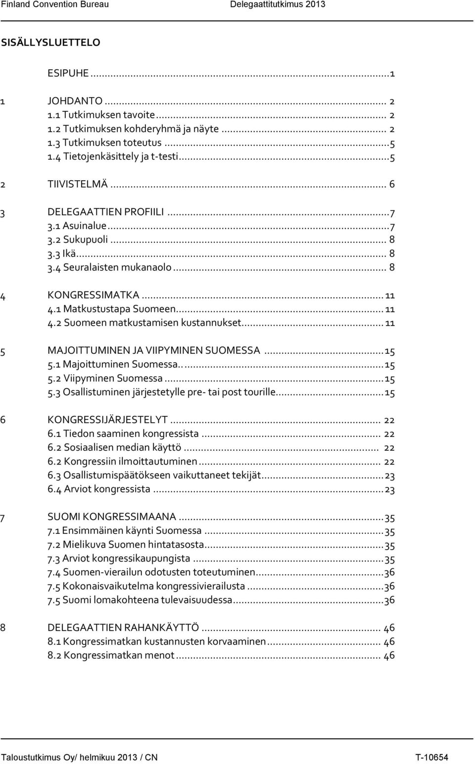 1 Matkustustapa Suomeen... 11 4.2 Suomeen matkustamisen kustannukset... 11 5 MAJOITTUMINEN JA VIIPYMINEN SUOMESSA... 15 5.1 Majoittuminen Suomessa..... 15 5.2 Viipyminen Suomessa... 15 5.3 Osallistuminen järjestetylle pre- tai post tourille.