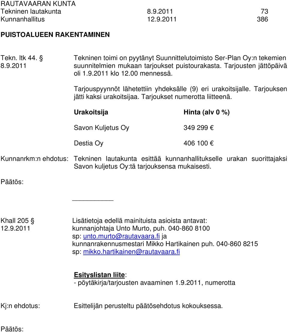 Urakoitsija Hinta (alv 0 %) Savon Kuljetus Oy 349 299 Destia Oy 406 100 Kunnanrkm:n ehdotus: Tekninen lautakunta esittää kunnanhallitukselle urakan suorittajaksi Savon kuljetus Oy:tä tarjouksensa