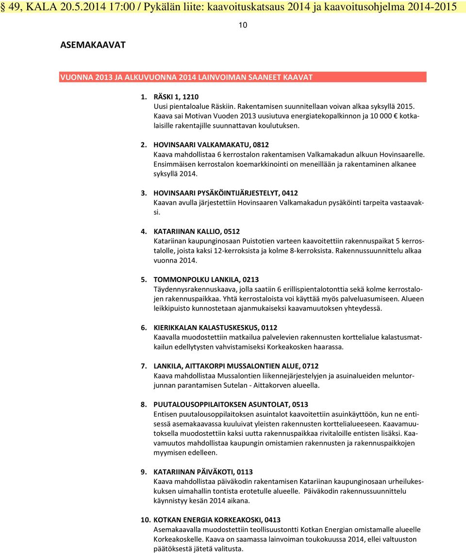 Kaava sai Motivan Vuoden 2013 uusiutuva energiatekopalkinnon ja 10 000 kotkalaisille rakentajille suunnattavan koulutuksen. 2. HOVINSAARI VALKAMAKATU, 0812 Kaava mahdollistaa 6 kerrostalon rakentamisen Valkamakadun alkuun Hovinsaarelle.