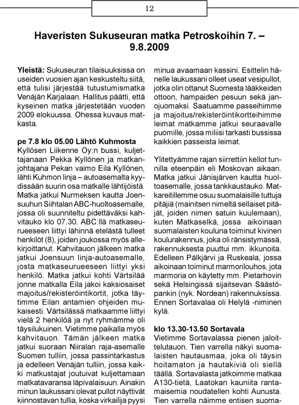 00 Lähtö Kuhmosta Kyllösen Liikenne Oy:n bussi, kuljettajanaan Pekka Kyllönen ja matkanjohtajana Pekan vaimo Eila Kyllönen, lähti Kuhmon linja autoasemalta kyydissään suurin osa matkalle lähtijöistä.