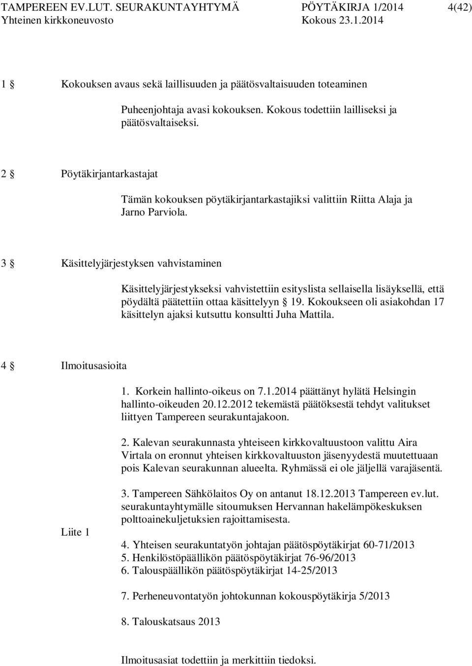 3 Käsittelyjärjestyksen vahvistaminen Käsittelyjärjestykseksi vahvistettiin esityslista sellaisella lisäyksellä, että pöydältä päätettiin ottaa käsittelyyn 19.