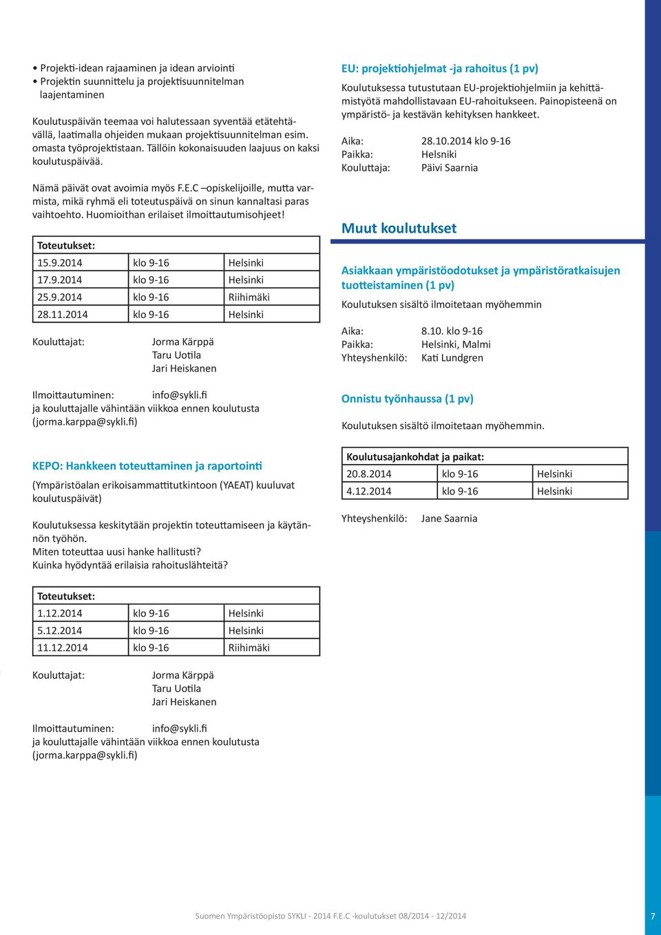 C opiskelijoille, mutta varmista, mikä ryhmä eli toteutuspäivä on sinun kannaltasi paras vaihtoehto. Huomioithan erilaiset ilmoittautumisohjeet! Toteutukset: 15.9.2014 klo 9-16 Helsinki 17.9.2014 klo 9-16 Helsinki 25.