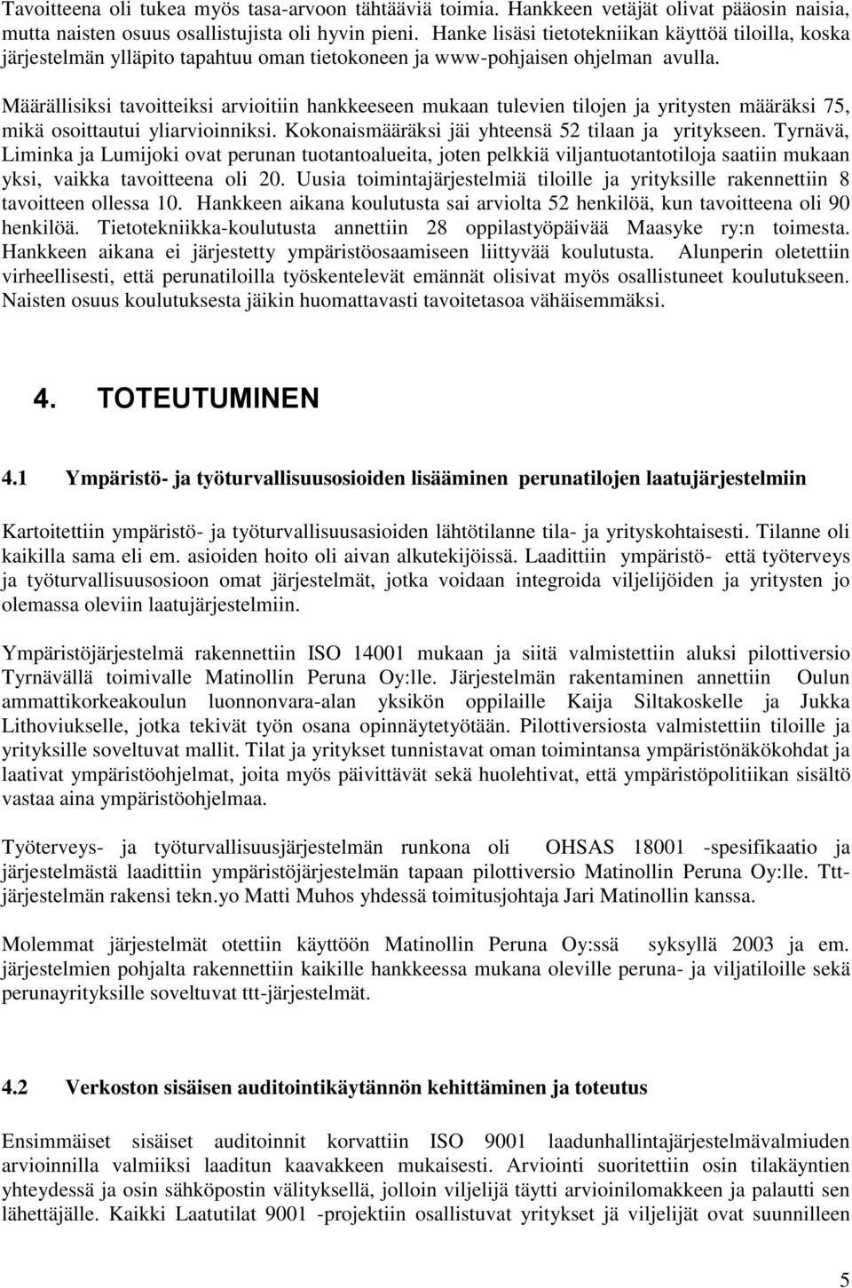 Määrällisiksi tavoitteiksi arvioitiin hankkeeseen mukaan tulevien tilojen ja yritysten määräksi 75, mikä osoittautui yliarvioinniksi. Kokonaismääräksi jäi yhteensä 52 tilaan ja yritykseen.
