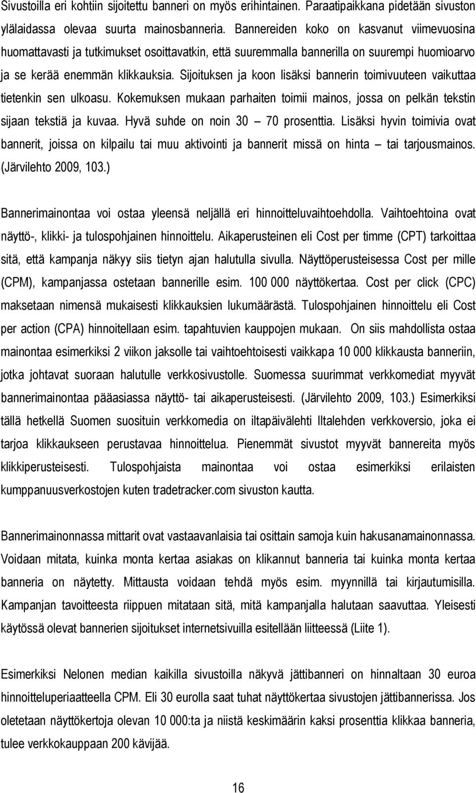 Sijoituksen ja koon lisäksi bannerin toimivuuteen vaikuttaa tietenkin sen ulkoasu. Kokemuksen mukaan parhaiten toimii mainos, jossa on pelkän tekstin sijaan tekstiä ja kuvaa.