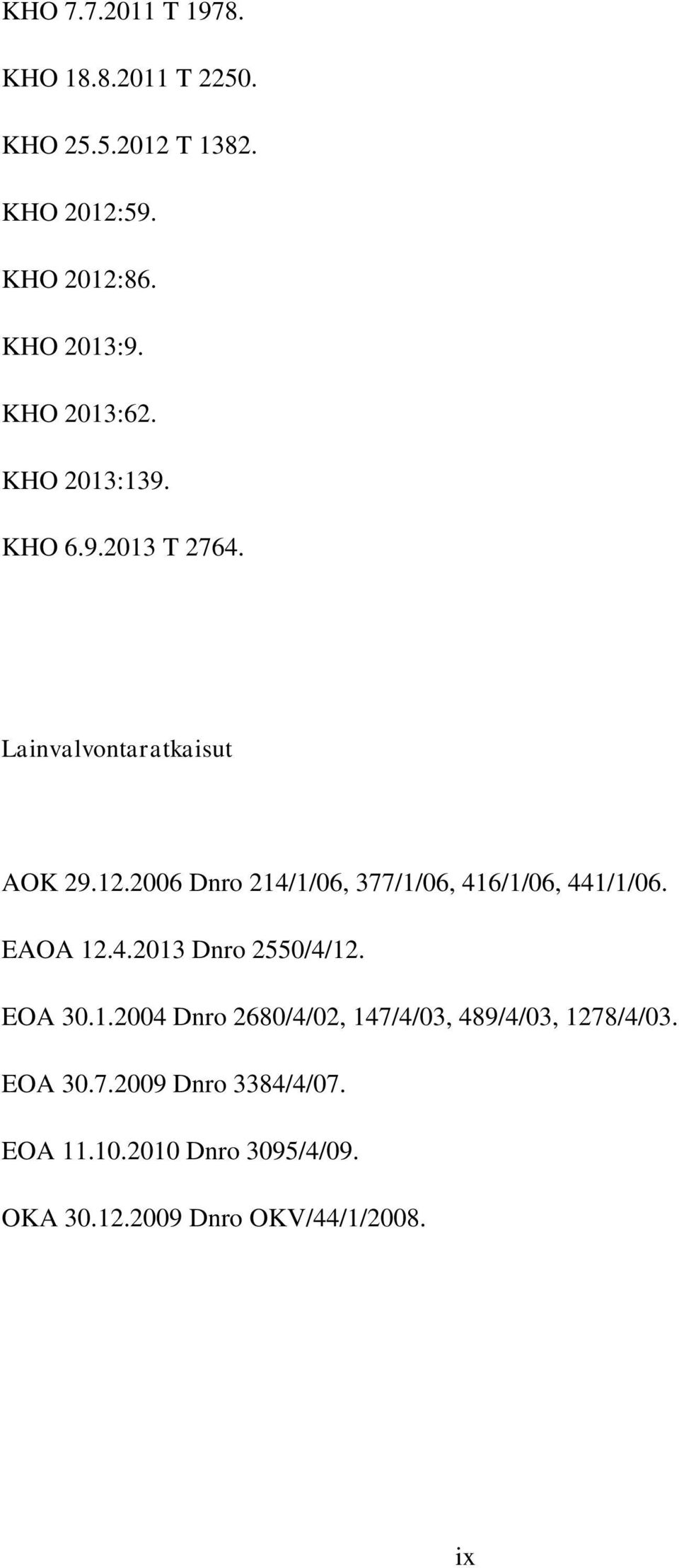 2006 Dnro 214/1/06, 377/1/06, 416/1/06, 441/1/06. EAOA 12.4.2013 Dnro 2550/4/12. EOA 30.1.2004 Dnro 2680/4/02, 147/4/03, 489/4/03, 1278/4/03.