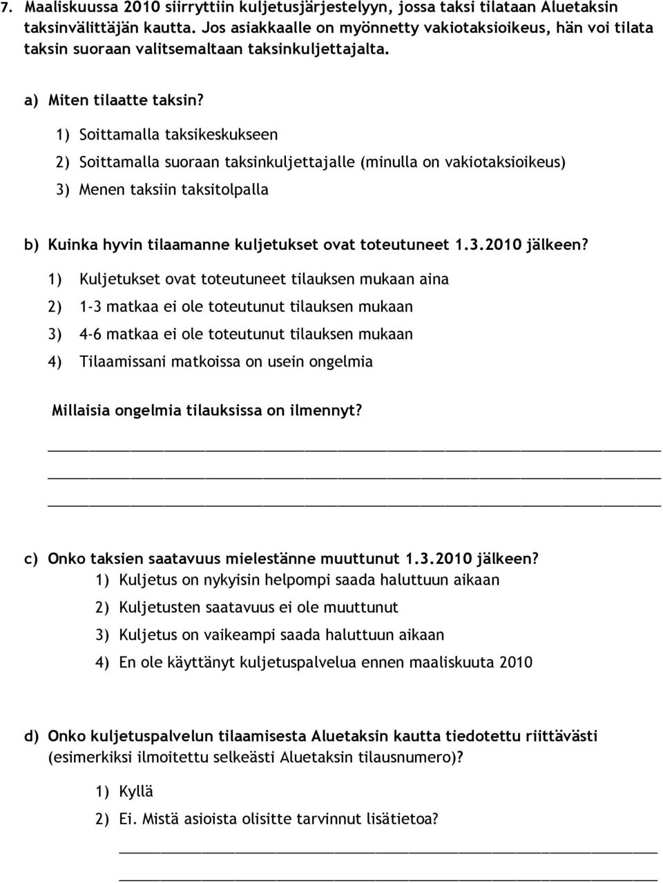 1) Soittamalla taksikeskukseen 2) Soittamalla suoraan taksinkuljettajalle (minulla on vakiotaksioikeus) 3) Menen taksiin taksitolpalla b) Kuinka hyvin tilaamanne kuljetukset ovat toteutuneet 1.3.2010 jälkeen?