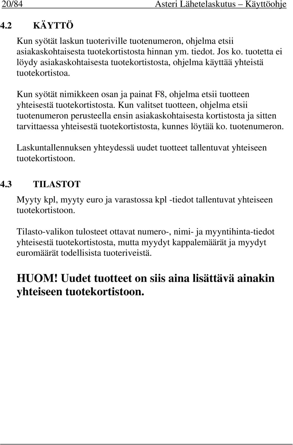 Kun valitset tuotteen, ohjelma etsii tuotenumeron perusteella ensin asiakaskohtaisesta kortistosta ja sitten tarvittaessa yhteisestä tuotekortistosta, kunnes löytää ko. tuotenumeron. Laskuntallennuksen yhteydessä uudet tuotteet tallentuvat yhteiseen tuotekortistoon.