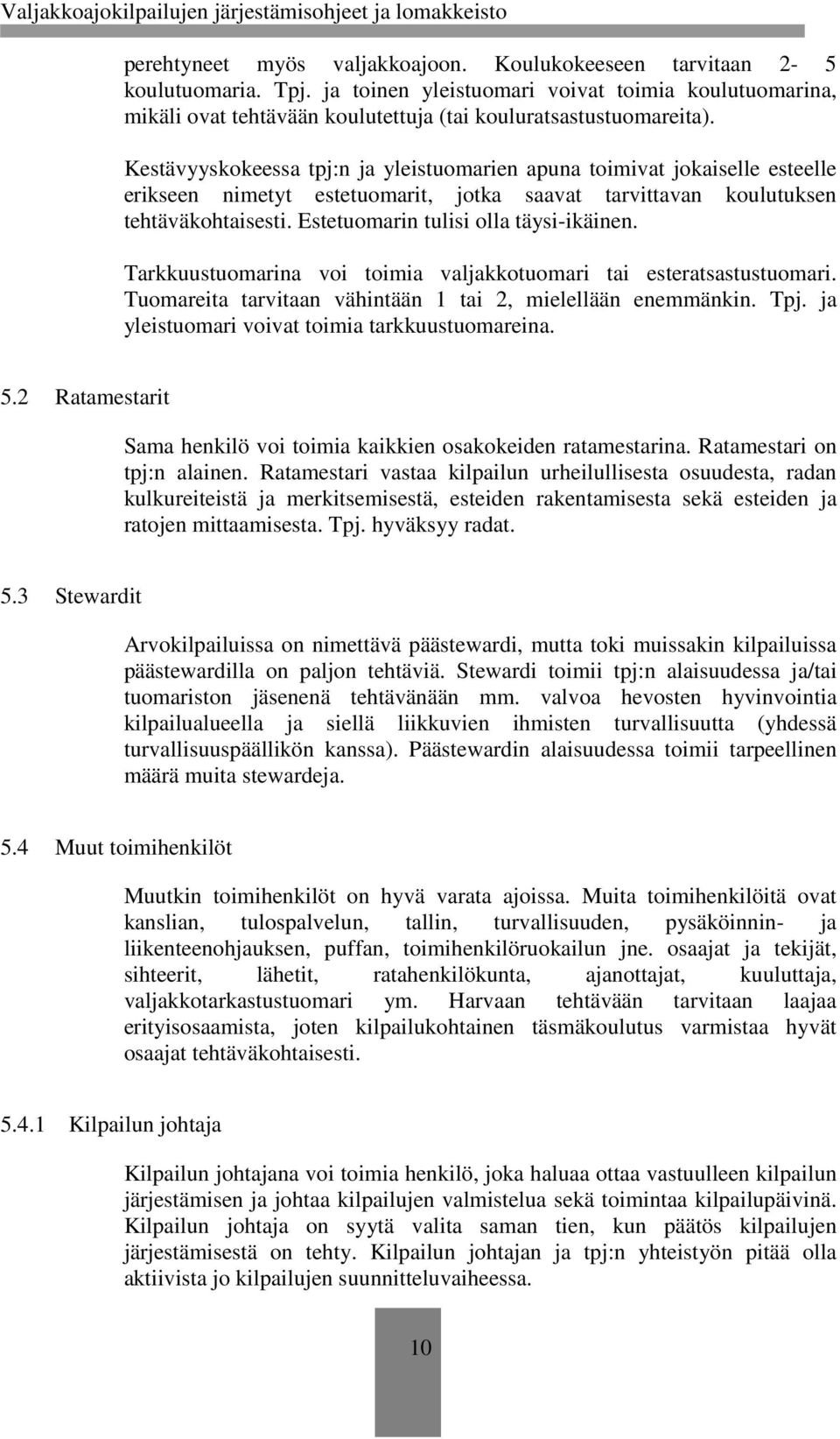 Estetuomarin tulisi olla täysi-ikäinen. Tarkkuustuomarina voi toimia valjakkotuomari tai esteratsastustuomari. Tuomareita tarvitaan vähintään 1 tai 2, mielellään enemmänkin. Tpj.