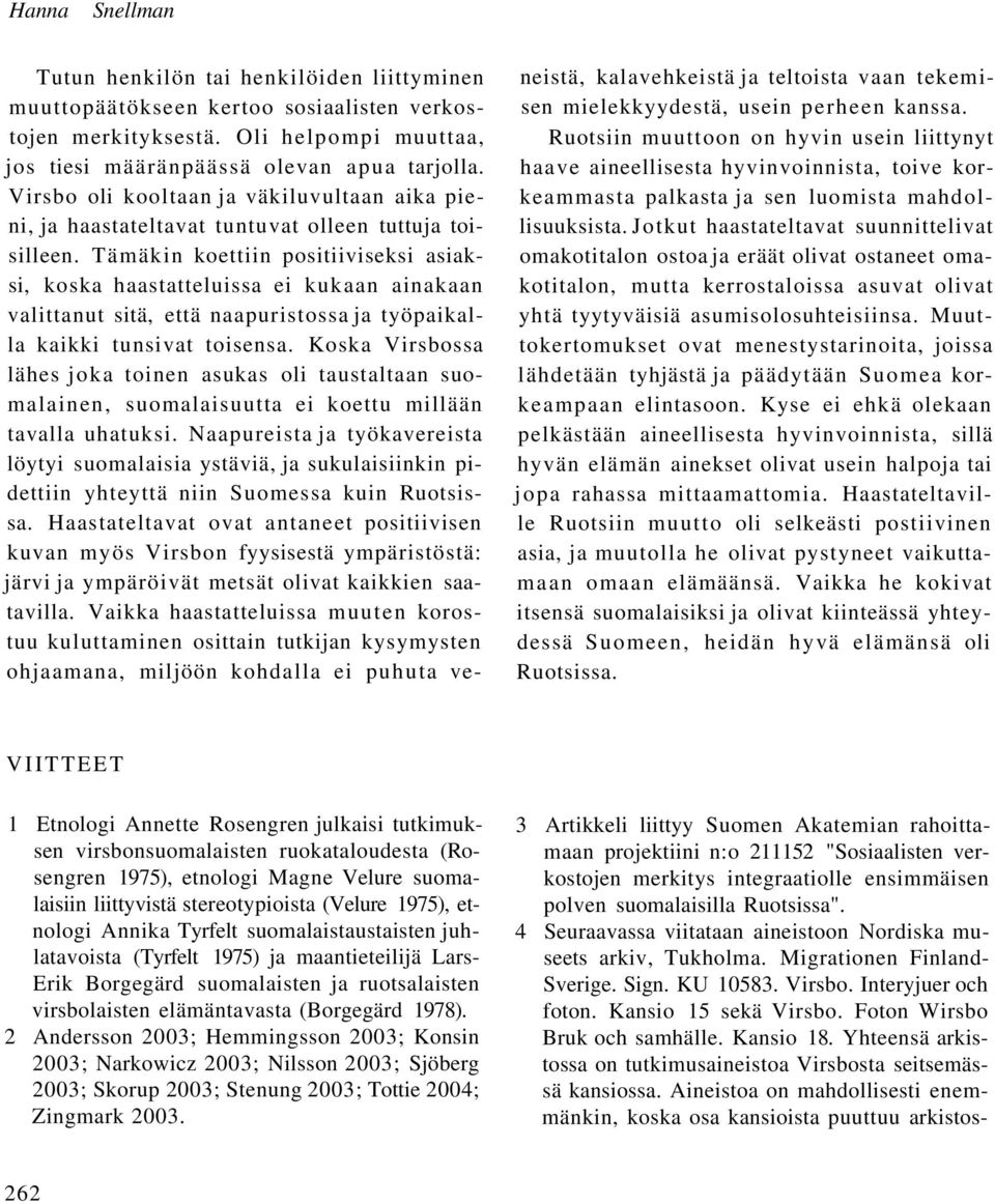 Tämäkin koettiin positiiviseksi asiaksi, koska haastatteluissa ei kukaan ainakaan valittanut sitä, että naapuristossa ja työpaikalla kaikki tunsivat toisensa.