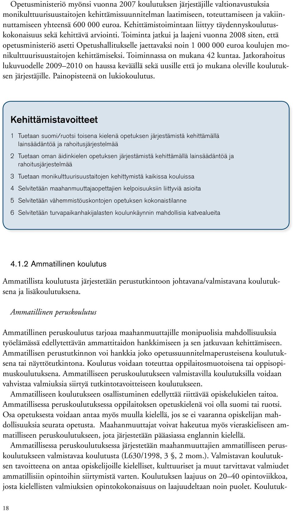 Toiminta jatkui ja laajeni vuonna 2008 siten, että opetusministeriö asetti Opetushallitukselle jaettavaksi noin 1 000 000 euroa koulujen monikulttuurisuustaitojen kehittämiseksi.