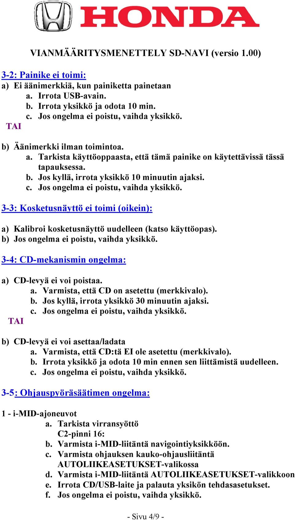 3-3: Kosketusnäyttö ei toimi (oikein): a) Kalibroi kosketusnäyttö uudelleen (katso käyttöopas). b) Jos ongelma ei poistu, vaihda yksikkö. 3-4: CD-mekanismin ongelma: a) CD-levyä ei voi poistaa. a. Varmista, että CD on asetettu (merkkivalo).