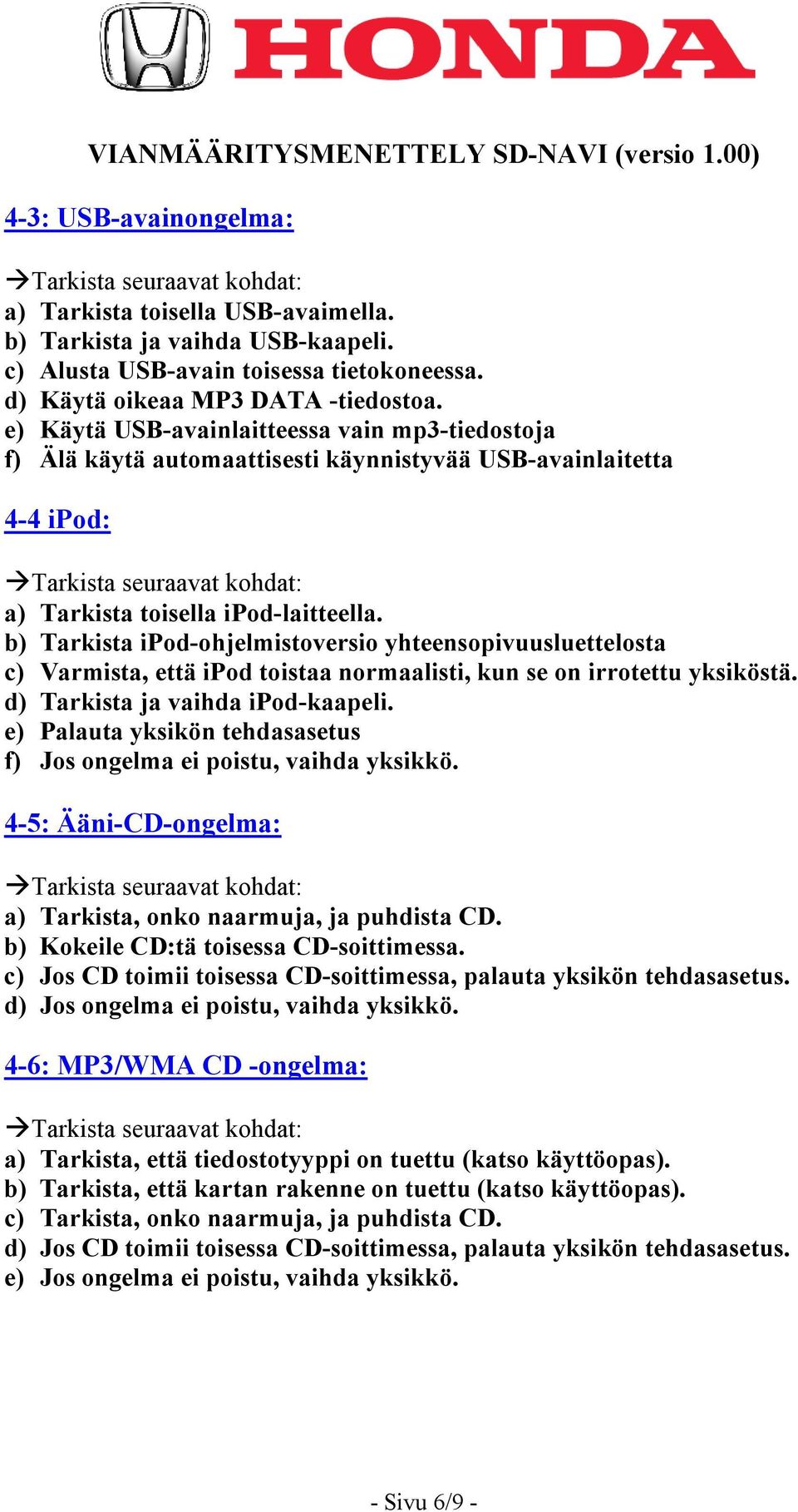 b) Tarkista ipod-ohjelmistoversio yhteensopivuusluettelosta c) Varmista, että ipod toistaa normaalisti, kun se on irrotettu yksiköstä. d) Tarkista ja vaihda ipod-kaapeli.