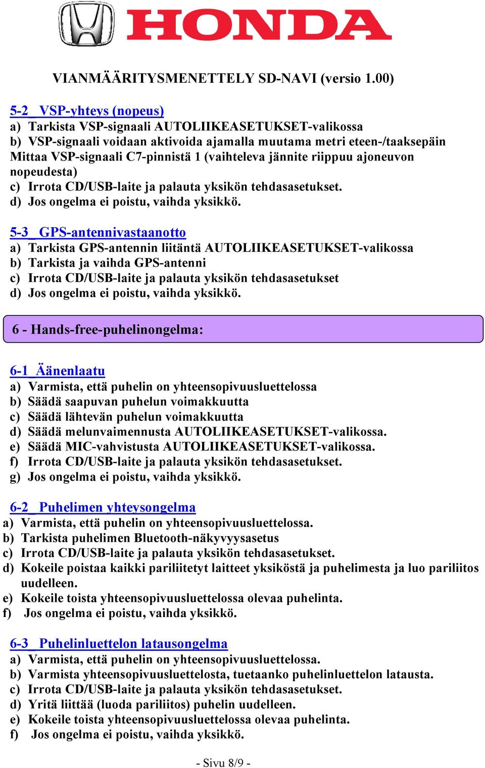 yksikön tehdasasetukset 6 - Hands-free-puhelinongelma: 6-1_Äänenlaatu a) Varmista, että puhelin on yhteensopivuusluettelossa b) Säädä saapuvan puhelun voimakkuutta c) Säädä lähtevän puhelun