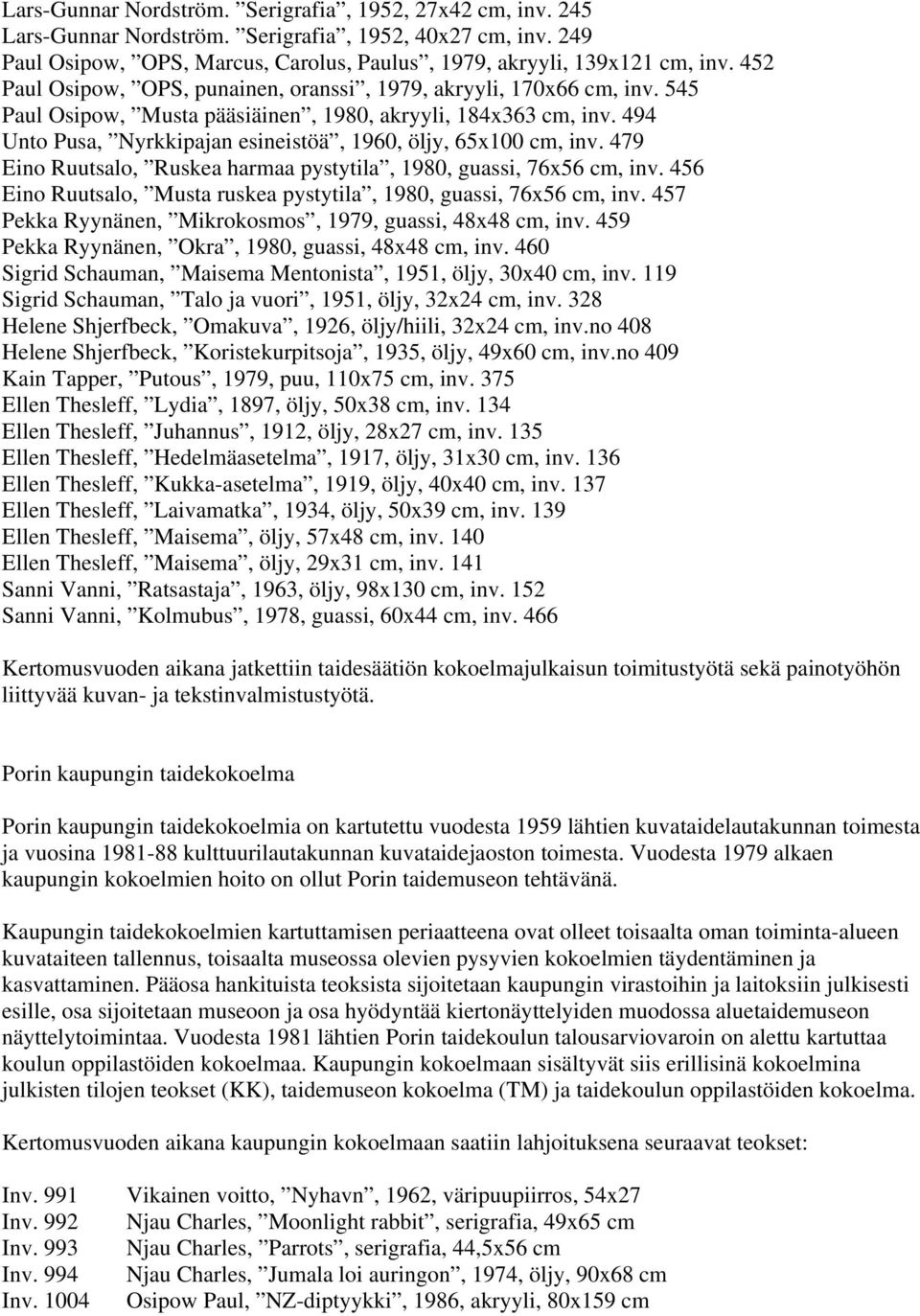 494 Unto Pusa, Nyrkkipajan esineistöä, 1960, öljy, 65x100 cm, inv. 479 Eino Ruutsalo, Ruskea harmaa pystytila, 1980, guassi, 76x56 cm, inv.