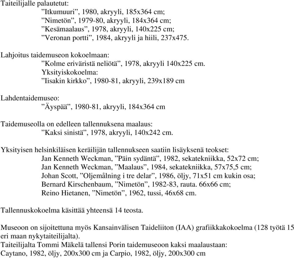 Yksityiskokoelma: Iisakin kirkko, 1980-81, akryyli, 239x189 cm Lahdentaidemuseo: Äyspää, 1980-81, akryyli, 184x364 cm Taidemuseolla on edelleen tallennuksena maalaus: Kaksi sinistä, 1978, akryyli,