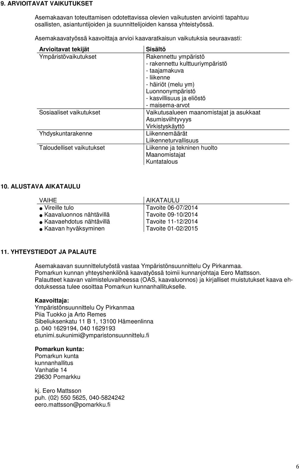 Rakennettu ympäristö - rakennettu kulttuuriympäristö - taajamakuva - liikenne - häiriöt (melu ym) Luonnonympäristö - kasvillisuus ja eliöstö - maisema-arvot Vaikutusalueen maanomistajat ja asukkaat