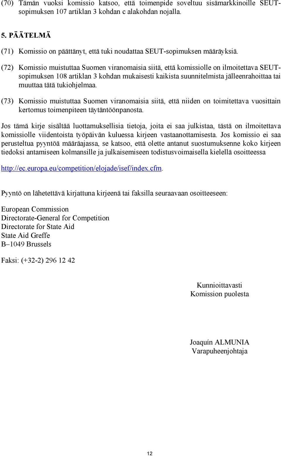 (72) Komissio muistuttaa Suomen viranomaisia siitä, että komissiolle on ilmoitettava SEUTsopimuksen 108 artiklan 3 kohdan mukaisesti kaikista suunnitelmista jälleenrahoittaa tai muuttaa tätä