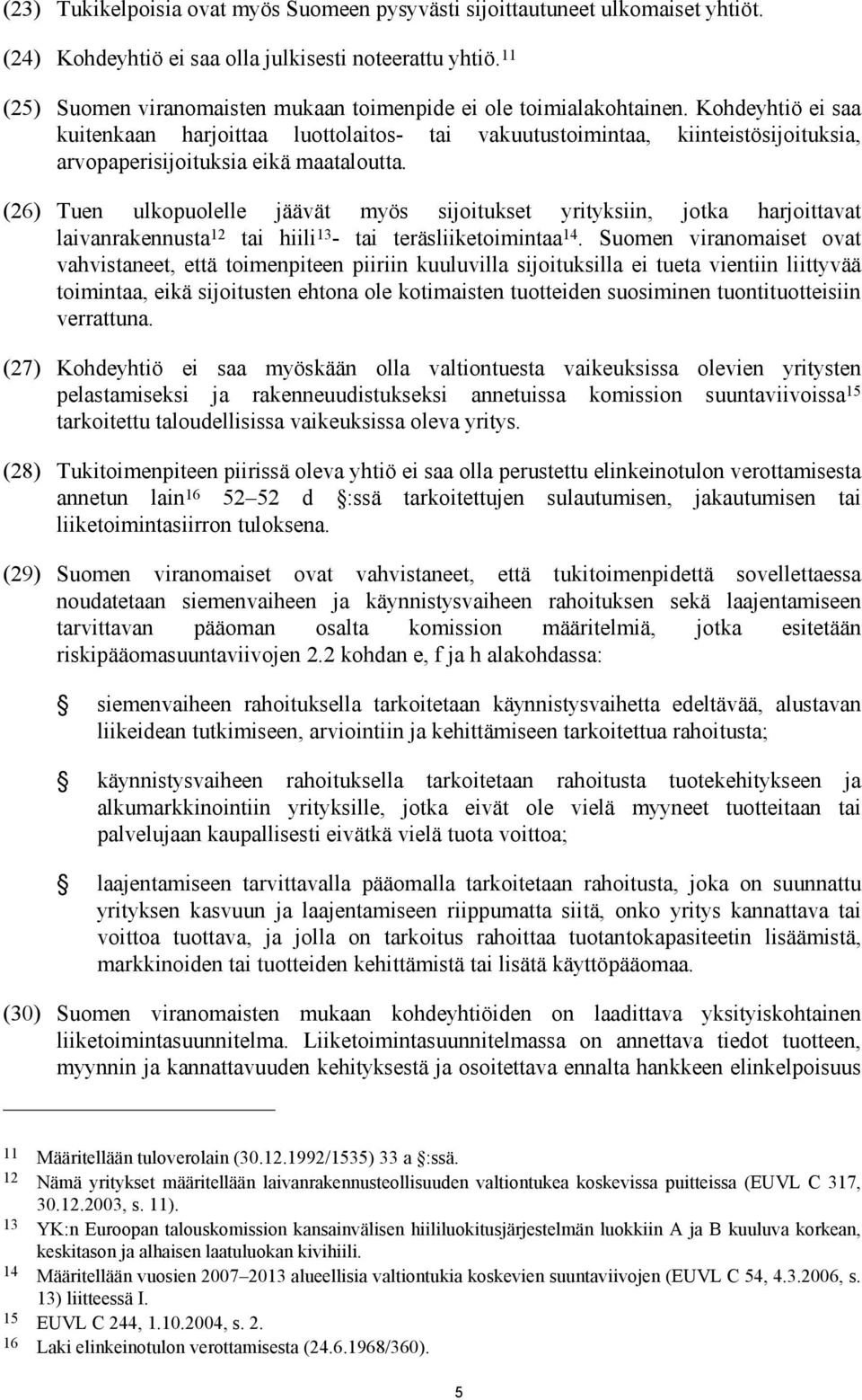 Kohdeyhtiö ei saa kuitenkaan harjoittaa luottolaitos- tai vakuutustoimintaa, kiinteistösijoituksia, arvopaperisijoituksia eikä maataloutta.