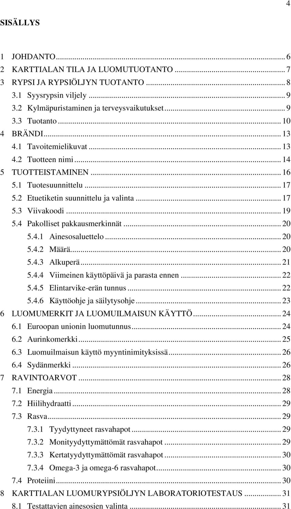 4 Pakolliset pakkausmerkinnät... 20 5.4.1 Ainesosaluettelo... 20 5.4.2 Määrä... 20 5.4.3 Alkuperä... 21 5.4.4 Viimeinen käyttöpäivä ja parasta ennen... 22 5.4.5 Elintarvike-erän tunnus... 22 5.4.6 Käyttöohje ja säilytysohje.