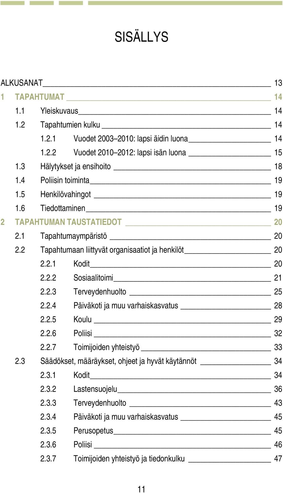 2 Tapahtumaan liittyvät organisaatiot ja henkilöt 20 2.2.1 Kodit 20 2.2.2 Sosiaalitoimi 21 2.2.3 Terveydenhuolto 25 2.2.4 Päiväkoti ja muu varhaiskasvatus 28 2.2.5 Koulu 29 2.2.6 Poliisi 32 2.2.7 Toimijoiden yhteistyö 33 2.