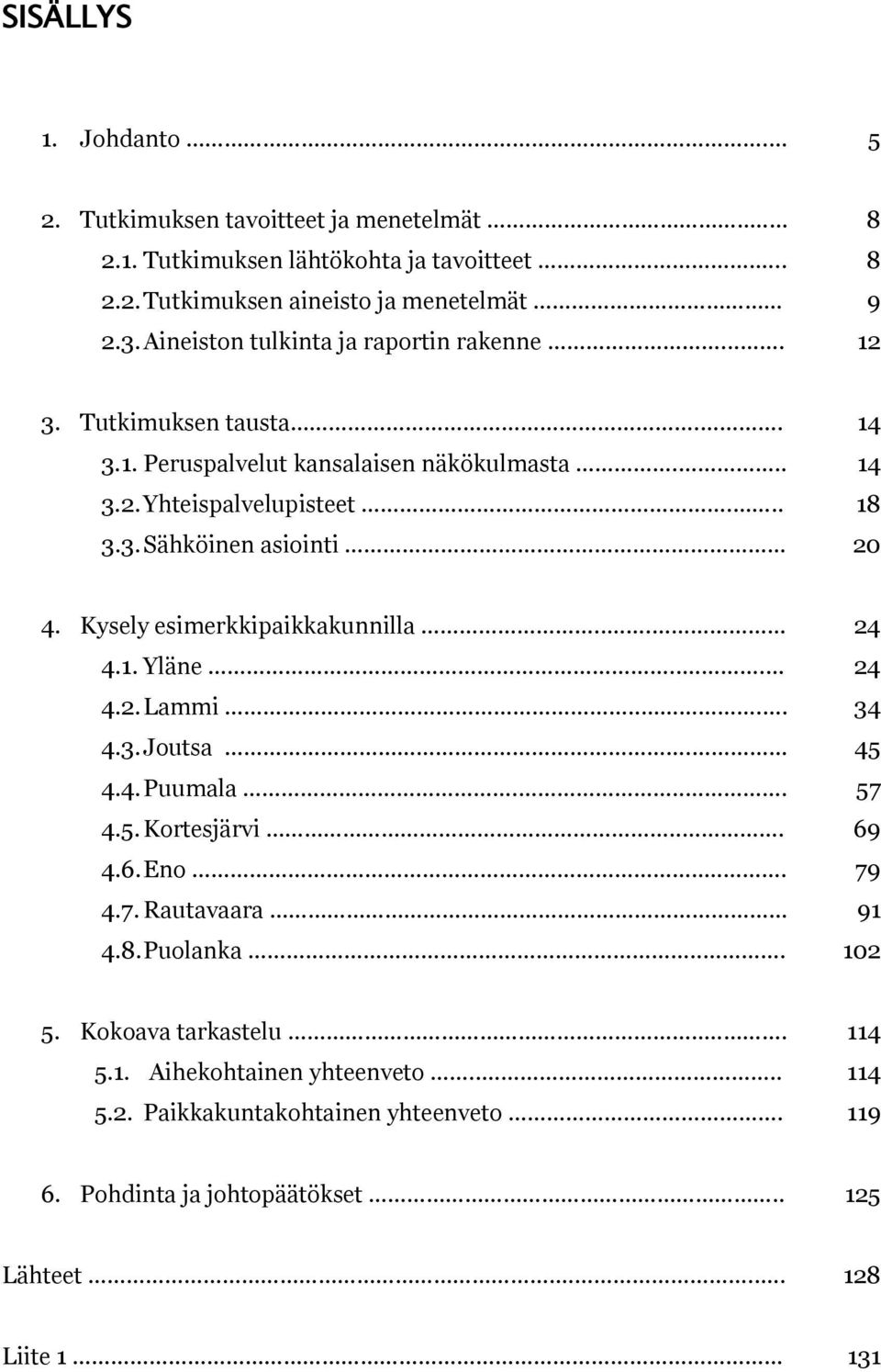 Kysely esimerkkipaikkakunnilla...... 24 4.1. Yläne... 24 4.2. Lammi.... 34 4.3. Joutsa. 45 4.4. Puumala.... 57 4.5. Kortesjärvi... 69 4.6. Eno... 79 4.7. Rautavaara 91 4.8.