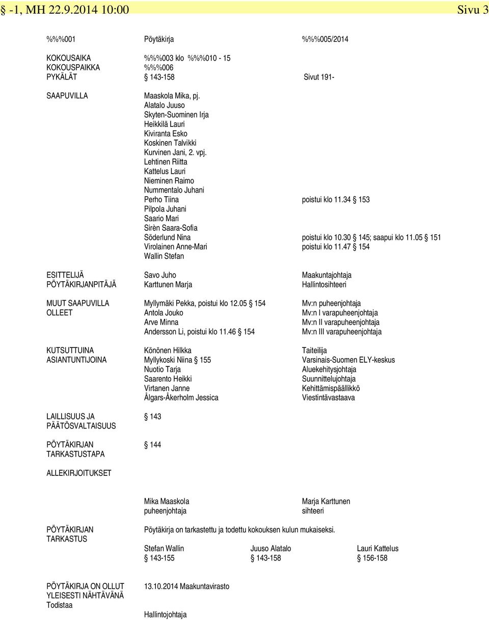 Lehtinen Riitta Kattelus Lauri Nieminen Raimo Nummentalo Juhani Perho Tiina Pilpola Juhani Saario Mari Sirèn Saara-Sofia Söderlund Nina Virolainen Anne-Mari Wallin Stefan poistui klo 11.