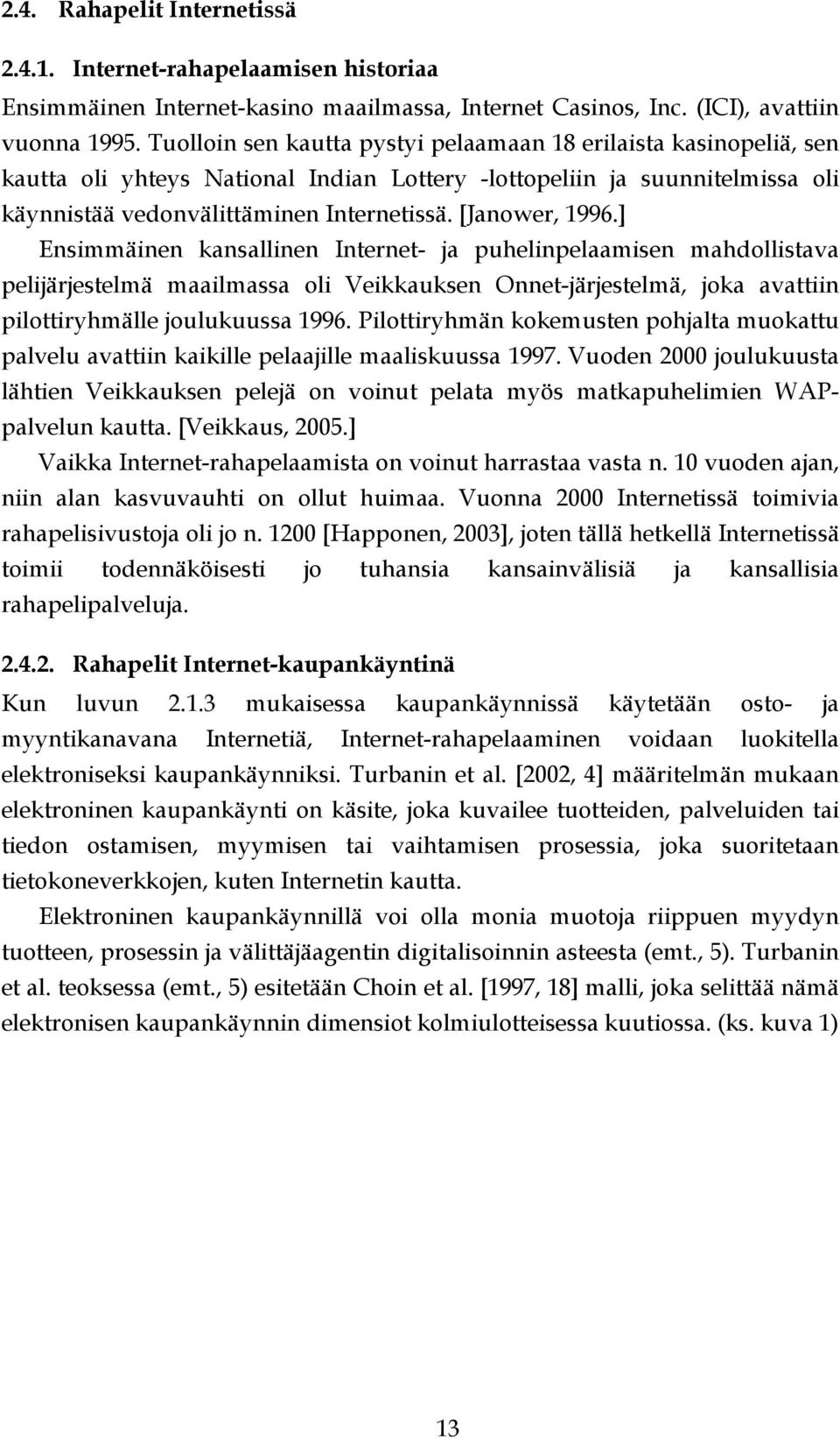 [Janower, 1996.] Ensimmäinen kansallinen Internet- ja puhelinpelaamisen mahdollistava pelijärjestelmä maailmassa oli Veikkauksen Onnet-järjestelmä, joka avattiin pilottiryhmälle joulukuussa 1996.