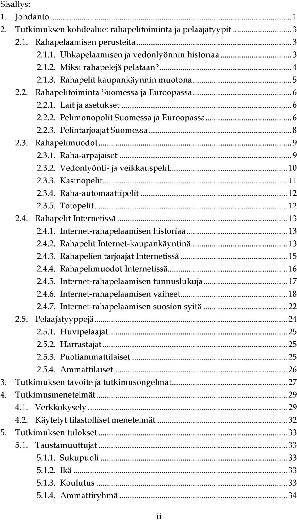 ..8 2.3. Rahapelimuodot...9 2.3.1. Raha-arpajaiset...9 2.3.2. Vedonlyönti- ja veikkauspelit...10 2.3.3. Kasinopelit...11 2.3.4. Raha-automaattipelit...12 2.3.5. Totopelit...12 2.4. Rahapelit Internetissä.