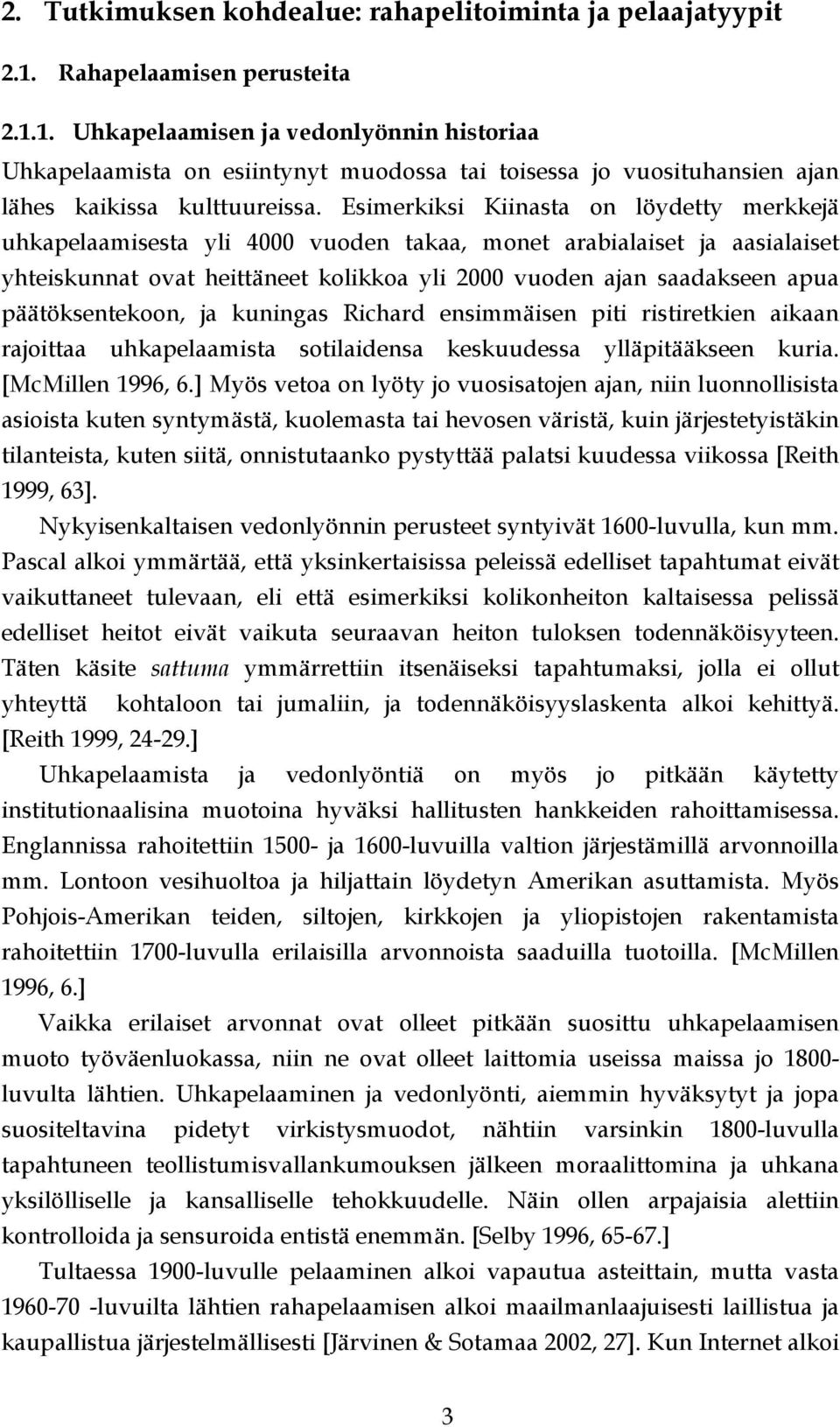 Esimerkiksi Kiinasta on löydetty merkkejä uhkapelaamisesta yli 4000 vuoden takaa, monet arabialaiset ja aasialaiset yhteiskunnat ovat heittäneet kolikkoa yli 2000 vuoden ajan saadakseen apua