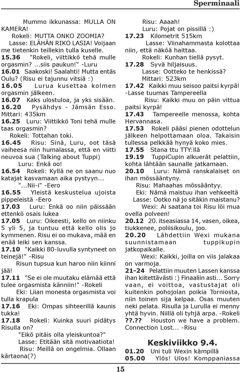 Mittari: 435km 16.25 Luru: Viittikkö Toni tehä mulle taas orgasmin? Rokeli: Tottahan toki. 16.45 Risu: Sinä, Luru, oot täsä vaiheesa niin humalassa, että en viitti neuvoa sua (Talking about Tuppi) Luru: Enkä oo!