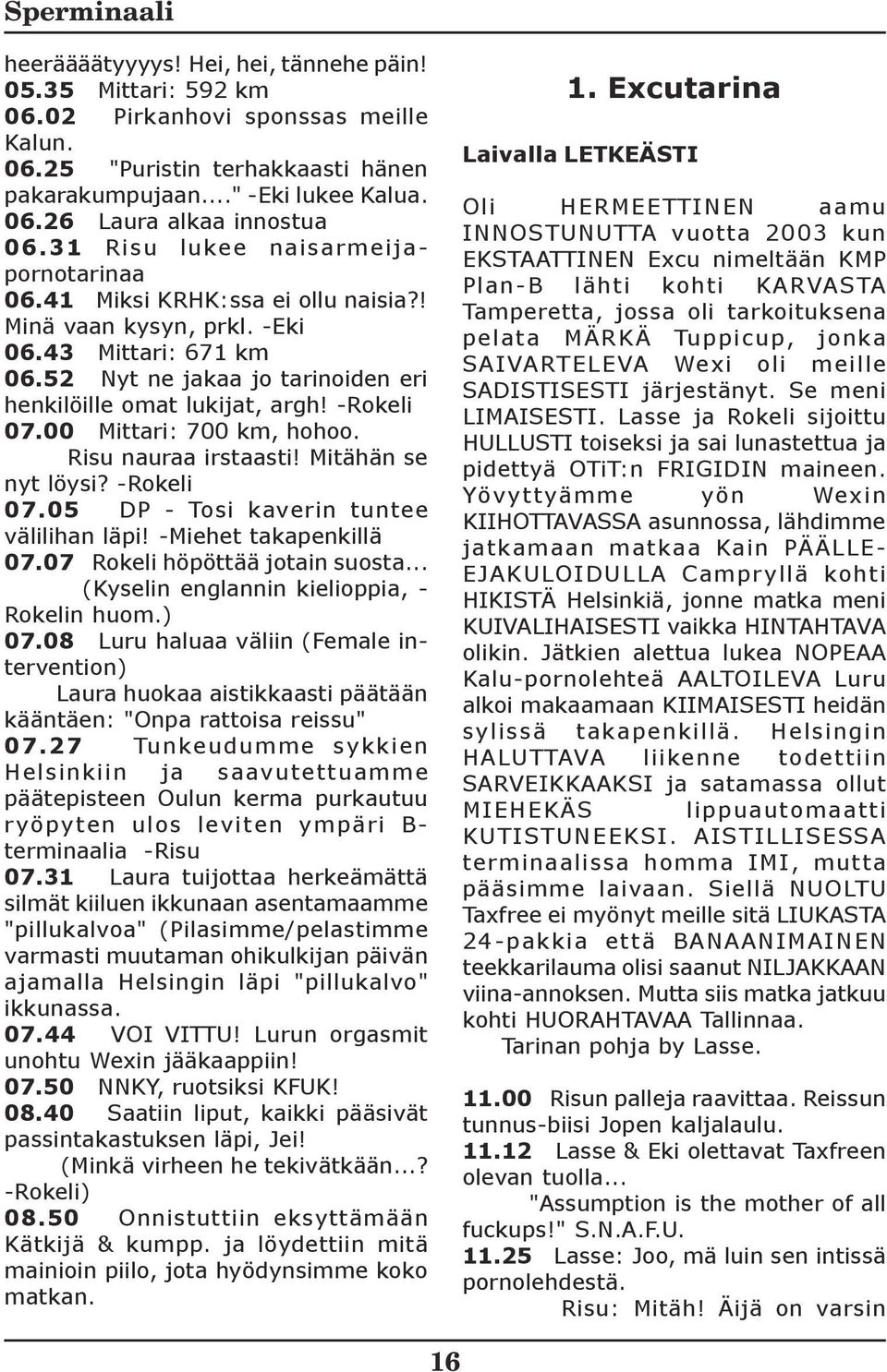 -Rokeli 07.00 Mittari: 700 km, hohoo. Risu nauraa irstaasti! Mitähän se nyt löysi? -Rokeli 07.05 DP - Tosi kaverin tuntee välilihan läpi! -Miehet takapenkillä 07.07 Rokeli höpöttää jotain suosta.