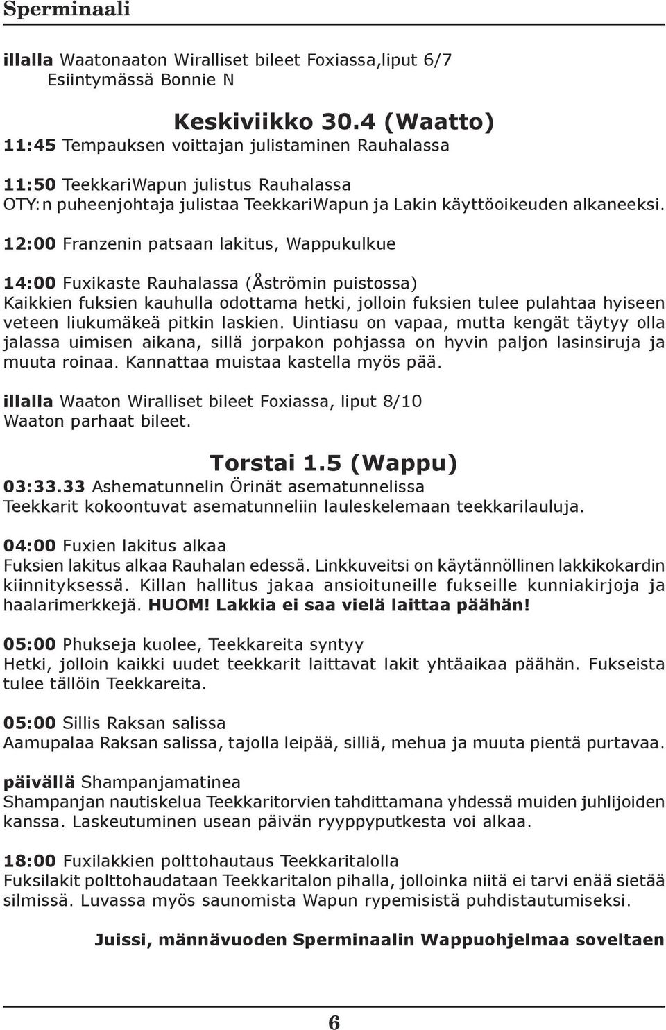 12:00 Franzenin patsaan lakitus, Wappukulkue 14:00 Fuxikaste Rauhalassa (Åströmin puistossa) Kaikkien fuksien kauhulla odottama hetki, jolloin fuksien tulee pulahtaa hyiseen veteen liukumäkeä pitkin