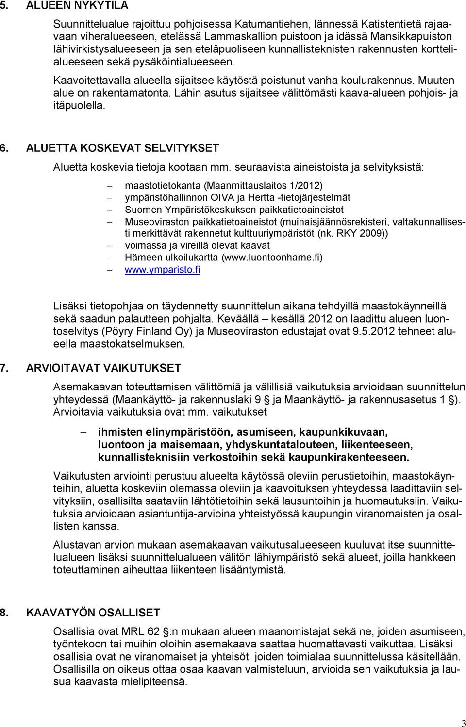 Muuten alue on rakentamatonta. Lähin asutus sijaitsee välittömästi kaava-alueen pohjois- ja itäpuolella. 6. ALUETTA KOSKEVAT SELVITYKSET Aluetta koskevia tietoja kootaan mm.