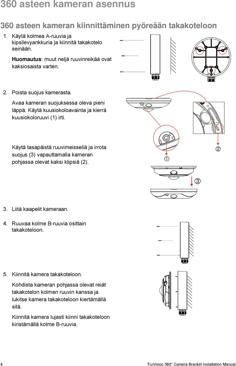 Käytä tasapäistä ruuvimeisseliä ja irrota suojus (3) vapauttamalla kameran pohjassa olevat kaksi klipsiä (2). 3. Liitä kaapelit kameraan. 4. Ruuvaa kolme B-ruuvia osittain takakoteloon. 5.