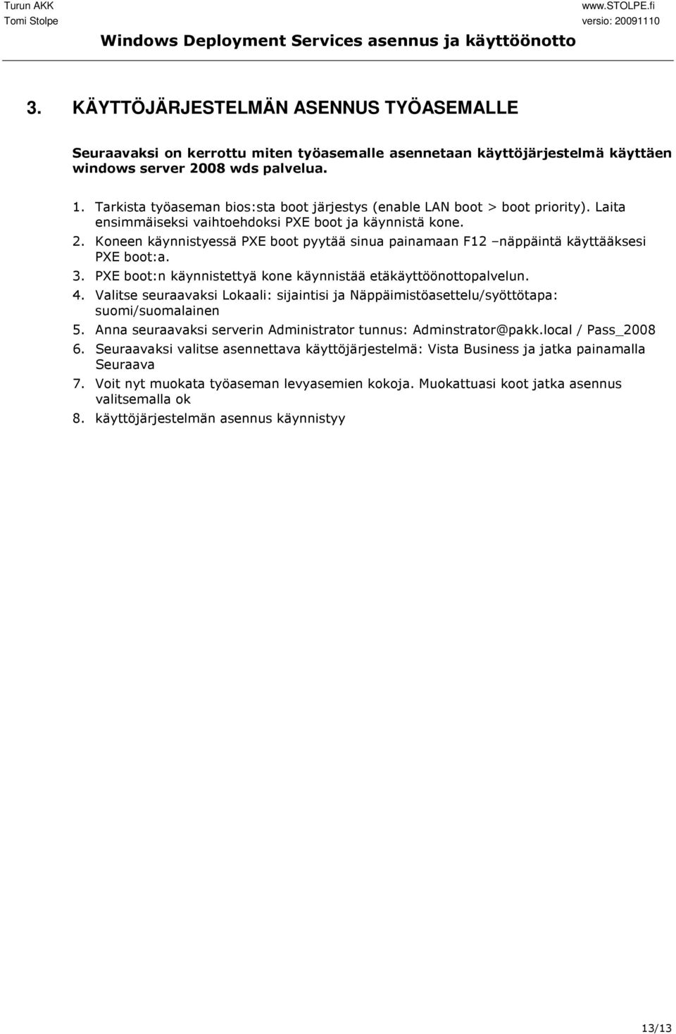 Koneen käynnistyessä PXE boot pyytää sinua painamaan F12 näppäintä käyttääksesi PXE boot:a. 3. PXE boot:n käynnistettyä kone käynnistää etäkäyttöönottopalvelun. 4.