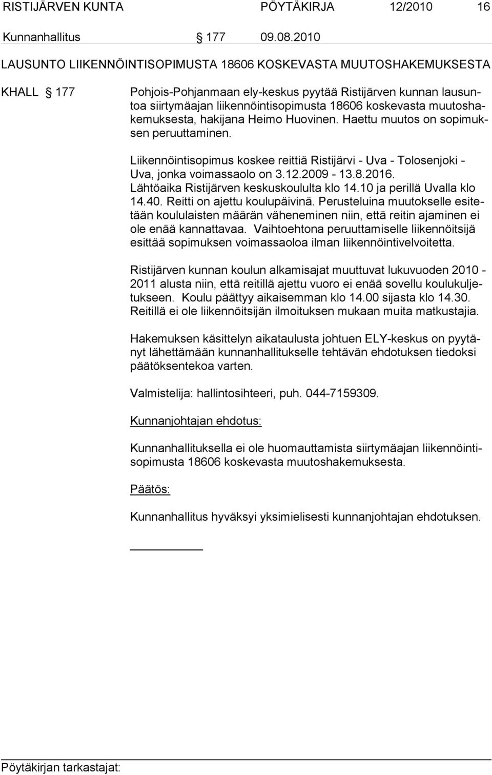 muutoshakemuksesta, hakijana Heimo Huovinen. Haettu muutos on sopimuksen peruuttaminen. Liikennöintisopimus koskee reittiä Ristijärvi - Uva - Tolosenjoki - Uva, jon ka voimassaolo on 3.12.2009-13.8.
